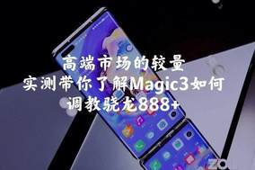 高端市场的较量，实测荣耀Magic3如何调教888+